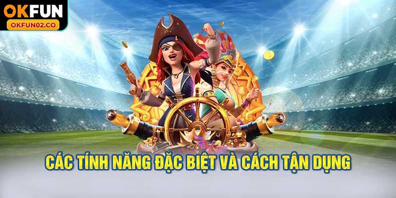 Các tính năng đặc biệt và cách tận dụng