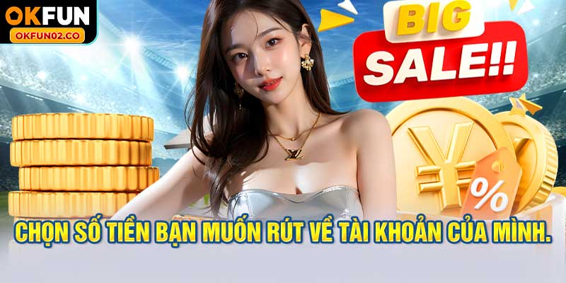 Chọn số tiền bạn muốn rút về tài khoản của mình.