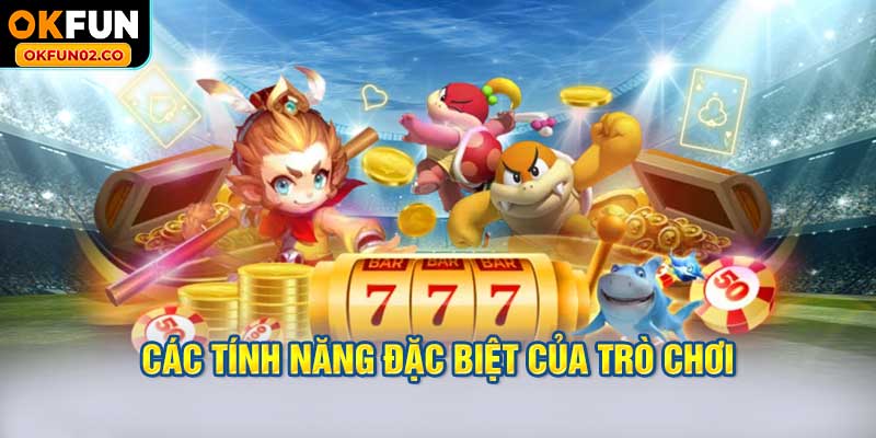Các tính năng đặc biệt của trò chơi