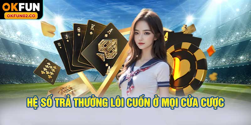 Hệ số trả thưởng lôi cuốn ở mọi cửa cược