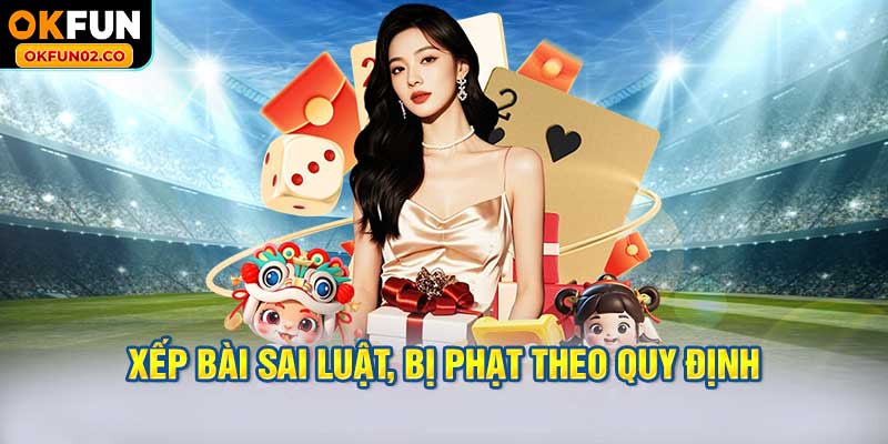Xếp bài sai luật, bị phạt theo quy định